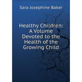 

Книга Healthy Children: A Volume Devoted to the Health of the Growing Child