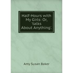 

Книга Half-Hours with My Girls: Or, 'talks About Anything'.