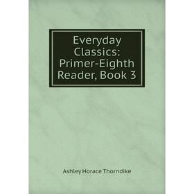 

Книга Everyday Classics: Primer-Eighth Reader, Book 3
