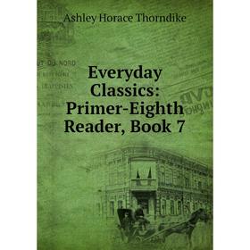

Книга Everyday Classics: Primer-Eighth Reader, Book 7