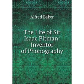 

Книга The Life of Sir Isaac Pitman: Inventor of Phonography