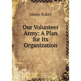 

Книга Our Volunteer Army: A Plan for Its Organization