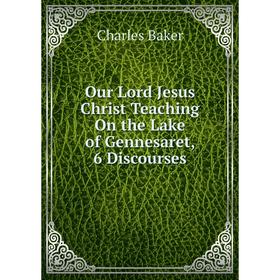 

Книга Our Lord Jesus Christ Teaching On the Lake of Gennesaret, 6 Discourses
