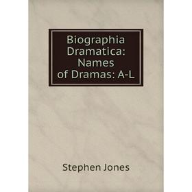

Книга Biographia Dramatica: Names of Dramas: A-L