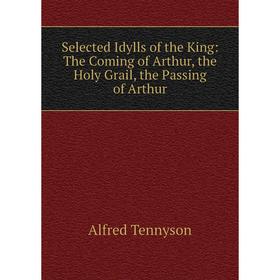 

Книга Selected Idylls of the King: The Coming of Arthur, the Holy Grail, the Passing of Arthur