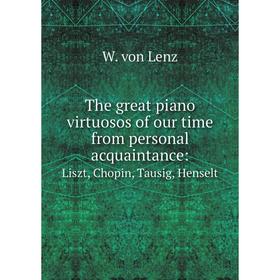 

Книга The great piano virtuosos of our time from personal acquaintance: Liszt, Chopin, Tausig, Henselt