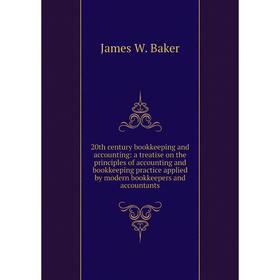 

Книга 20th century bookkeeping and accounting: a treatise on the principles of accounting and bookkeeping practice applied by modern bookkeepers and a