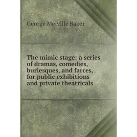 

Книга The mimic stage: a series of dramas, comedies, burlesques, and farces, for public exhibitions and private theatricals