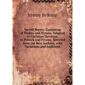 

Книга Sacred Poetry: Consisting of Psalms and Hymns, Adapted to Christian Devotion, in Publick and Private. Selected from the Best Authors, with Varia