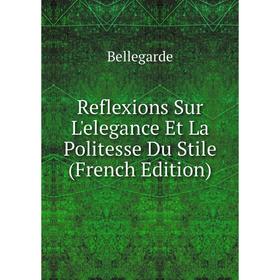 

Книга Reflexions Sur L'elegance Et La Politesse Du Stile (French Edition)