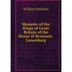 

Книга Memoirs of the Kings of Great Britain of the House of Brunswic-Lunenburg