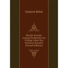 

Книга Morale Sociale: Leçons Professées Au Collège Libre Des Sciences Sociales