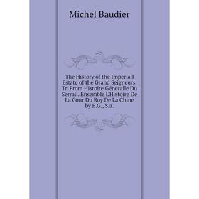 

Книга The History of the Imperiall Estate of the Grand Seigneurs, Tr. From Histoire Généralle Du Serrail. Ensemble L'Histoire De La Cour Du Roy De La