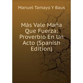 

Книга Más Vale Maña Que Fuerza: Proverbio En Un Acto