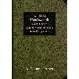 

Книга William Wordsworth Nach Seiner Gemeinverständlichen Seite Dargestellt