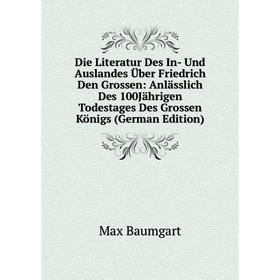 

Книга Die Literatur Des In- Und Auslandes Über Friedrich Den Grossen: Anlässlich Des 100Jährigen Todestages Des Grossen Königs (German Edition)
