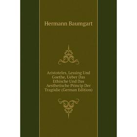 

Книга Aristoteles, Lessing Und Goethe, Ueber Das Ethische Und Das Aesthetische Princip Der Tragödie (German Edition)
