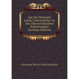 

Книга Aus Der Heimath: Lieder Und Gedichte in Der Österreichischen Volksmundart (German Edition)