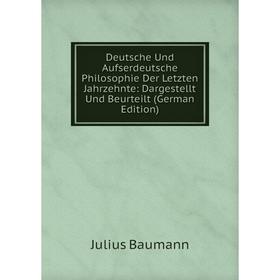 

Книга Deutsche Und Aufserdeutsche Philosophie Der Letzten Jahrzehnte: Dargestellt Und Beurteilt (German Edition)