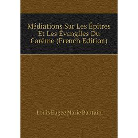 

Книга Médiations Sur Les Épîtres Et Les Évangiles Du Carême