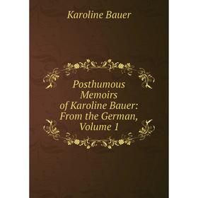 

Книга Posthumous Memoirs of Karoline Bauer: From the German, Volume 1