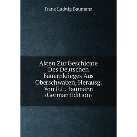 

Книга Akten Zur Geschichte Des Deutschen Bauernkrieges Aus Oberschwaben, Herausg. Von F.L. Baumann (German Edition)