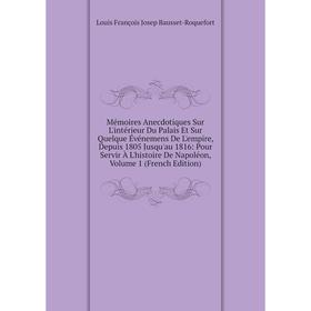 

Книга Mémoires Anecdotiques Sur L'intérieur Du Palais Et Sur Quelque Événemens De L'empire, Depuis 1805 Jusqu'au 1816: Pour Servir À L'histoire De Nap