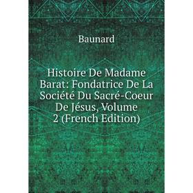 

Книга Histoire De Madame Barat: Fondatrice De La Société Du Sacré-Coeur De Jésus, Volume 2 (French Edition)