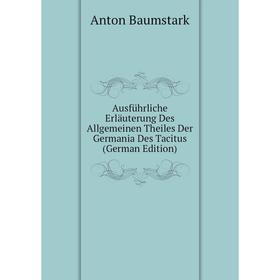 

Книга Ausführliche Erläuterung Des Allgemeinen Theiles Der Germania Des Tacitus (German Edition)