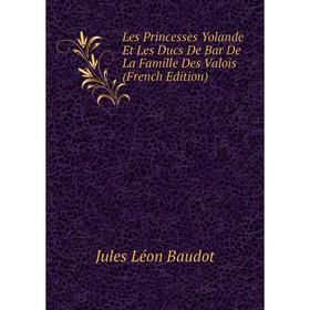 

Книга Les Princesses Yolande Et Les Ducs De Bar De La Famille Des Valois
