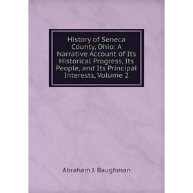 

Книга History of Seneca County, Ohio: A Narrative Account of Its Historical Progress, Its People, and Its Principal Interests, Volume 2