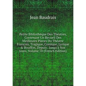 

Книга Petite Bibliothèque Des Théatres, Contenant Un Recueil Des Meilleures Pieces Du Théatre François, Tragique, Comique, Lyrique Bouffon, Depuis