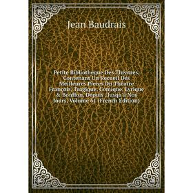 

Книга Petite Bibliothèque Des Théatres, Contenant Un Recueil Des Meilleures Pieces Du Théatre François, Tragique, Comique, Lyrique Bouffon, Depuis