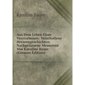 

Книга Aus Dem Leben Einer Verstorbenen: Verschollene Herzensgeschichten. Nachgelassene Memoiren Von Karoline Bauer (German Edition)