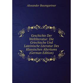 

Книга Geschichte Der Weltliteratur: Die Griechische Und Lateinische Literatur Des Klassischen Altertums (German Edition)