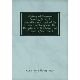 

Книга History of Morrow County, Ohio: A Narrative Account of Its Historical Progress, Its People, and Its Principal Interests, Volume 2