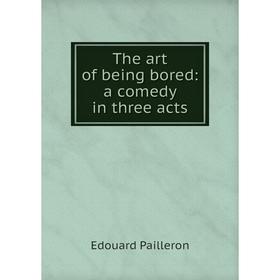 

Книга The art of being bored: a comedy in three acts