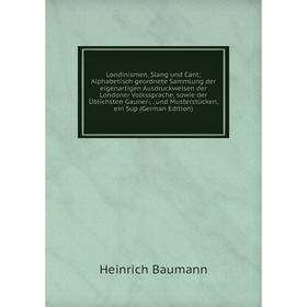 

Книга Londinismen, Slang und Cant; Alphabetisch geordnete Sammlung der eigenartigen Ausdruckweisen der Londoner Volkssprache, sowie der Üblichsten Gau