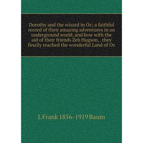 

Книга Dorothy and the wizard in Oz; a faithful record of their amazing adventures in an underground world, and how with the aid of their friends Zeb H