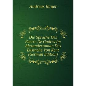 

Книга Die Sprache Des Fuerre De Gadres Im Alexanderroman Des Eustache Von Kent (German Edition)