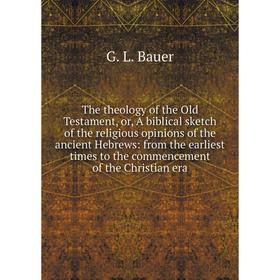 

Книга The theology of the Old Testament, or, A biblical sketch of the religious opinions of the ancient Hebrews: from the earliest times to the commen