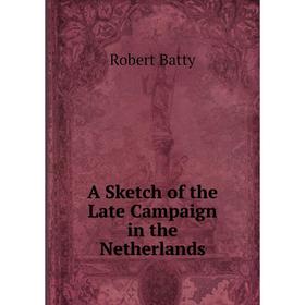 

Книга A Sketch of the Late Campaign in the Netherlands