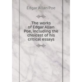 

Книга The works of Edgar Allan Poe, including the choicest of his critical essays
