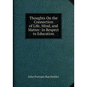 

Книга Thoughts On the Connection of Life, Mind, and Matter: In Respect to Education