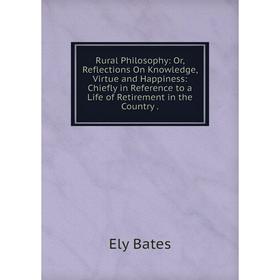 

Книга Rural Philosophy: Or, Reflections On Knowledge, Virtue and Happiness: Chiefly in Reference to a Life of Retirement in the Country.