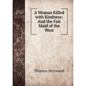 

Книга A Woman Killed with Kindness: And the Fair Maid of the West