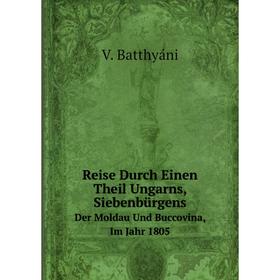 

Книга Reise Durch Einen Theil Ungarns, Siebenbürgens Der Moldau Und Buccovina, Im Jahr 1805