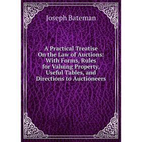 

Книга A Practical Treatise On the Law of Auctions: With Forms, Rules for Valuing Property, Useful Tables, and Directions to Auctioneers