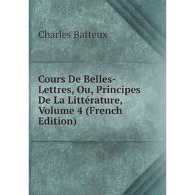 

Книга Cours De Belles-Lettres, Ou, Principes De La Littérature, Volume 4 (French Edition)