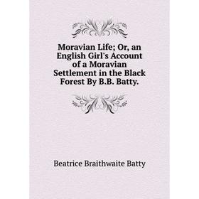 

Книга Moravian Life or an English Girl's Account of a Moravian Settlement in the Black Forest By BB Batty